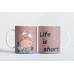 Life is short