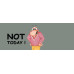 Not Today!