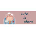 Life is short